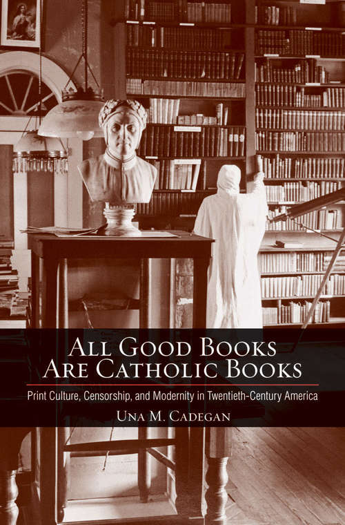 All Good Books Are Catholic Books: Print Culture, Censorship, and Modernity in Twentieth-Century America