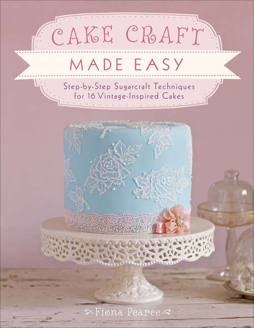 Book cover of Cake Craft Made Easy: Step-by-Step Sugarcraft Techniques for 16 Vintage-Inspired Cakes