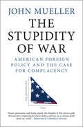 The Stupidity of War: American Foreign Policy and the Case for Complacency