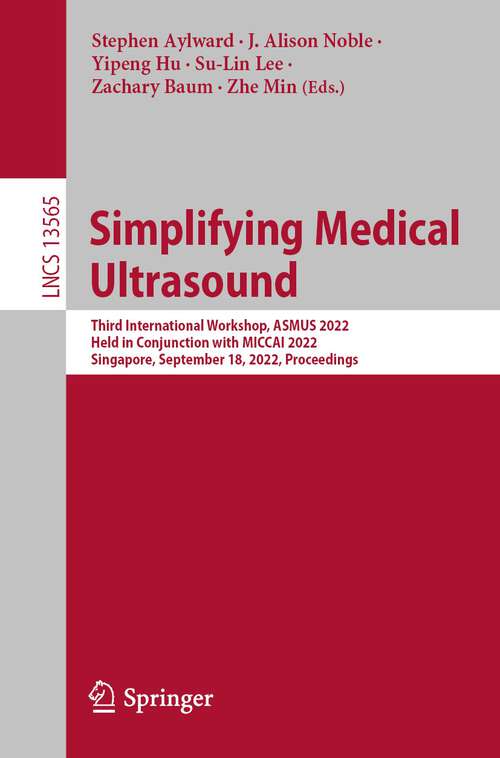 Simplifying Medical Ultrasound: Third International Workshop, ASMUS 2022, Held in Conjunction with MICCAI 2022, Singapore, September 18, 2022, Proceedings (Lecture Notes in Computer Science #13565)
