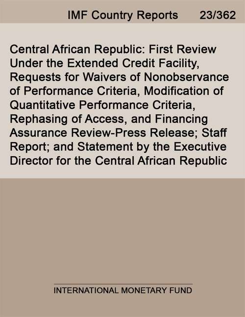 Book cover of Central African Republic: First Review Under The Extended Credit Facility, Requests For Waivers Of Nonobservance Of Performance Criteria, Modification Of Quantitative Performance Criteria, Rephasing Of Access, And Financing Assurance Review-press Release; Staff Report; And Statement By The Executive Director For The Central African Republic (Imf Staff Country Reports)
