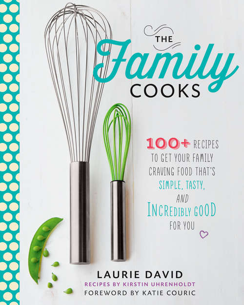 The Family Cooks: 100+ Recipes to Get Your Family Craving Food That's Simple, Tasty, and Incredibl y Good for You