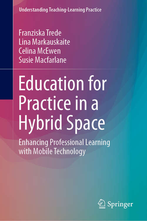 Book cover of Education for Practice in a Hybrid Space: Enhancing Professional Learning with Mobile Technology (1st ed. 2019) (Understanding Teaching-Learning Practice)
