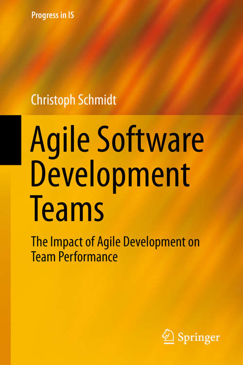 Book cover of Agile Software Development Teams: The Impact Of Agile Development On Team Performance (Progress in IS #0)