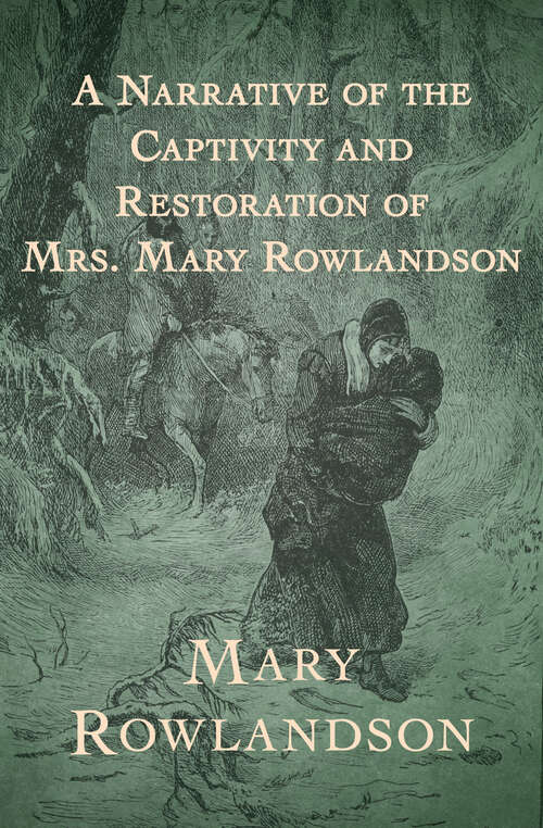 Book cover of A Narrative of the Captivity and Restoration of Mrs. Mary Rowlandson: First Printed In 1682 At Cambridge, Massachusetts, & London, England. Now Reprinted In Facsimile; Whereunto Are Annexed A Map Of Her Removes, Biographical & Historical Notes, And The