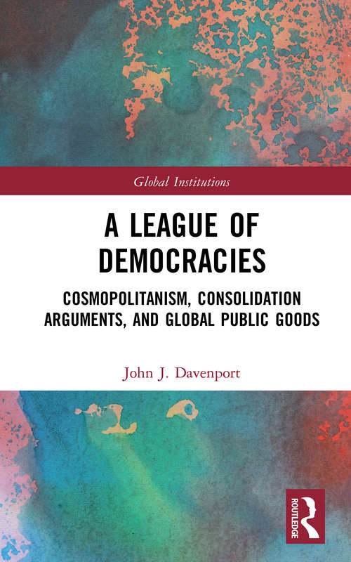 Book cover of A League of Democracies: Cosmopolitanism, Consolidation Arguments, and Global Public Goods (Global Institutions)