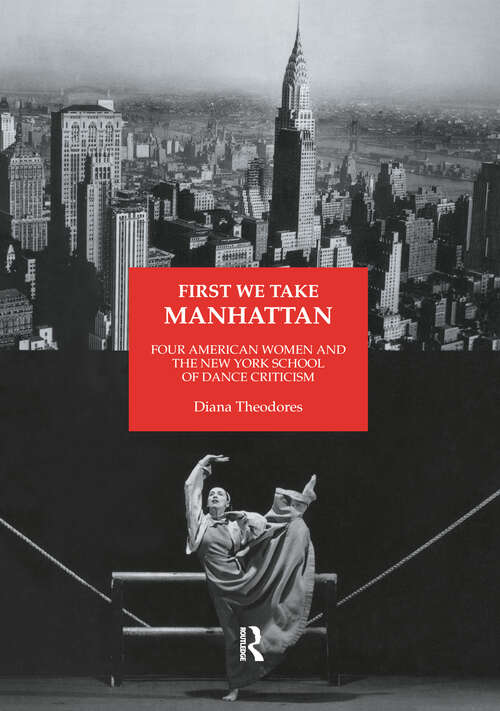 Book cover of First We Take Manhattan: Four American Women and the New York School of Dance Criticism (Choreography and Dance Studies Series: Vol. 10)