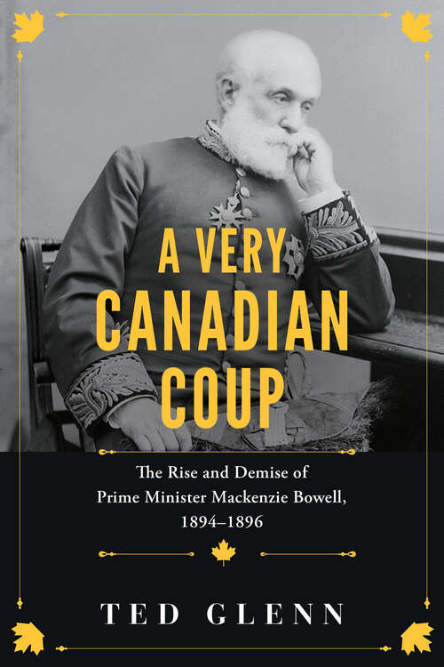 Book cover of A Very Canadian Coup: The Rise and Demise of Prime Minister Mackenzie Bowell, 1894–1896