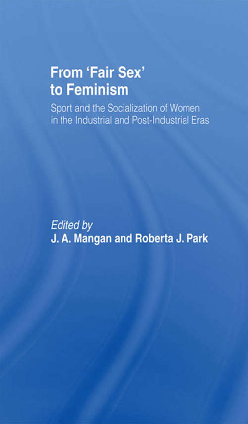 From Fair Sex to Feminism: Sport and the Socialization of Women in the Industrial and Post-Industrial Eras (Sport in the Global Society)