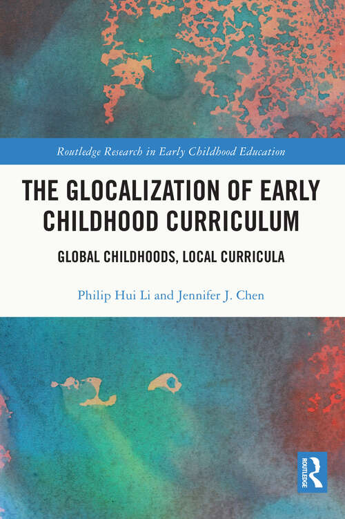 The Glocalization of Early Childhood Curriculum: Global Childhoods, Local Curricula (Routledge Research in Early Childhood Education)