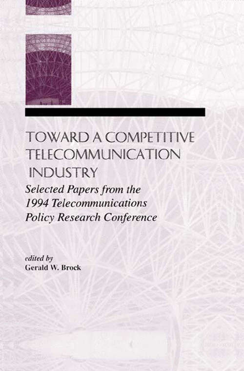 Toward A Competitive Telecommunication Industry: Selected Papers From the 1994 Telecommunications Policy Research Conference (LEA Telecommunications Series)