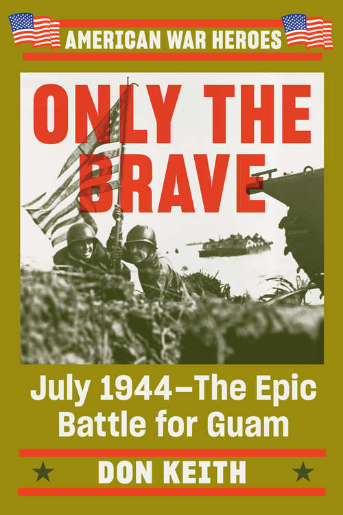 Only the Brave: July 1944--The Epic Battle for Guam (American War Heroes)