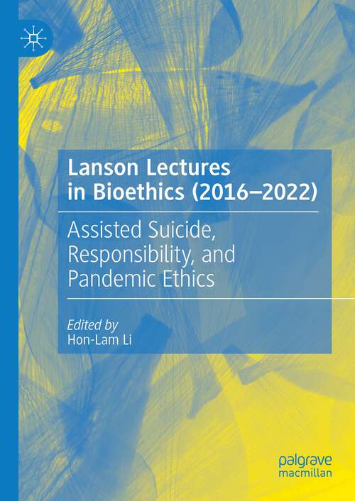 Book cover of Lanson Lectures in Bioethics (2016-2022): Assisted Suicide, Responsibility, and Pandemic Ethics (1st ed. 2024)