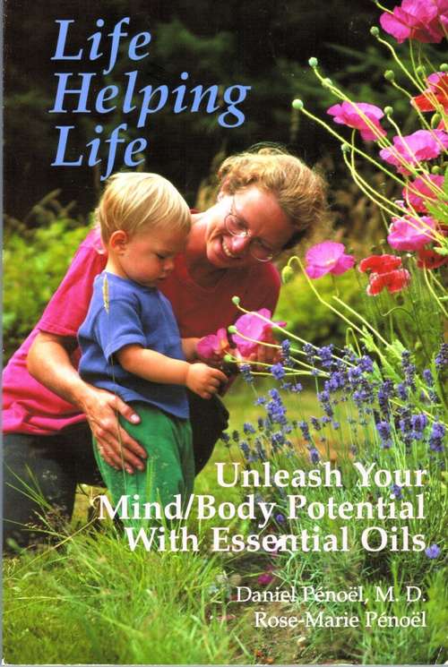 Life Helping Life: Unleash Your Mind/Body Potential with Essential Oils