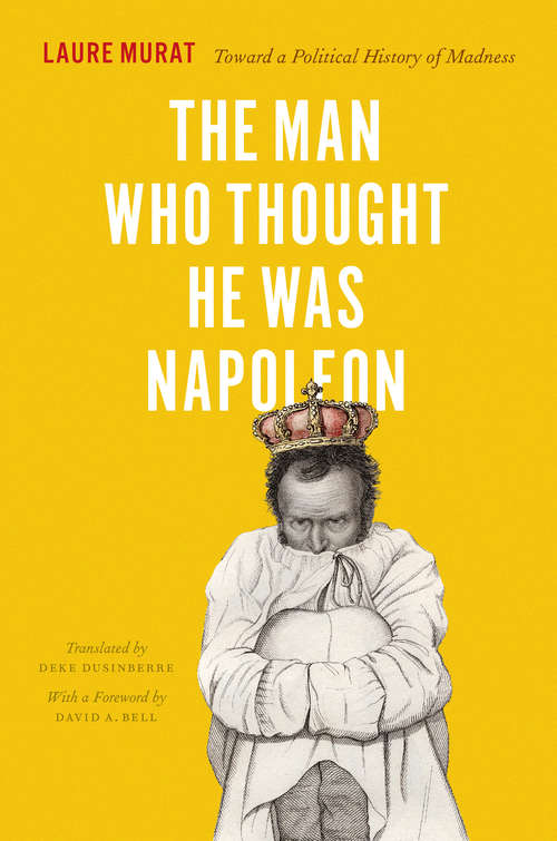 Book cover of The Man Who Thought He Was Napoleon: Toward a Political History of Madness