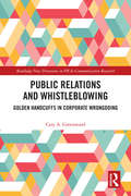 Public Relations and Whistleblowing: Golden Handcuffs in Corporate Wrongdoing (Routledge New Directions in PR & Communication Research)