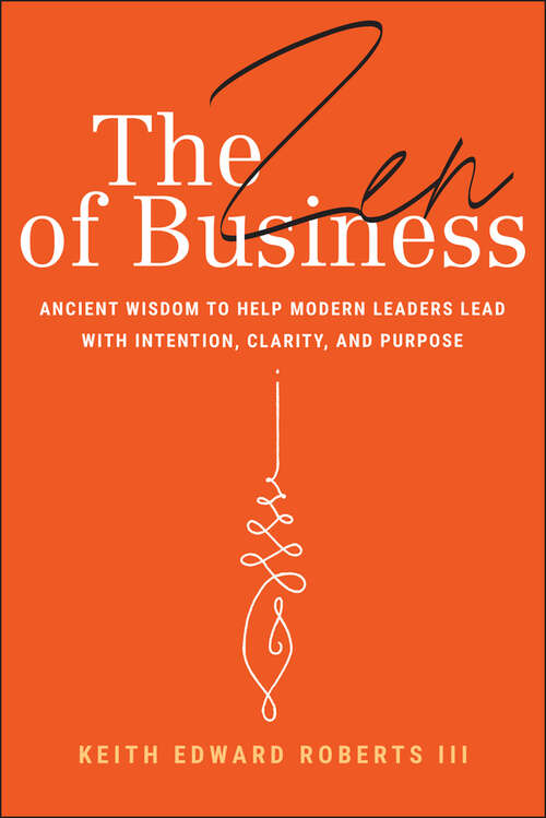 Book cover of The Zen of Business: Ancient Wisdom to Help Modern Leaders Lead with Intention, Clarity, and Purpose