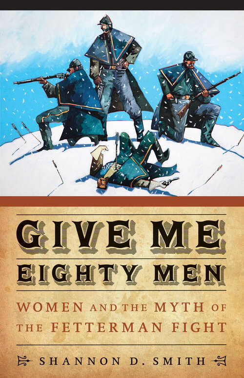 Give Me Eighty Men: Women and the Myth of the Fetterman Fight (Women in the West)