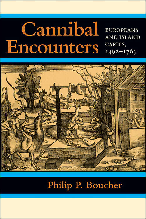 Cannibal Encounters: Europeans and Island Caribs, 1492–1763 (Johns Hopkins Studies in Atlantic History and Culture)