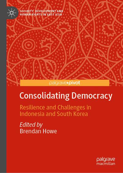Book cover of Consolidating Democracy: Resilience and Challenges in Indonesia and South Korea (1st ed. 2023) (Security, Development and Human Rights in East Asia)