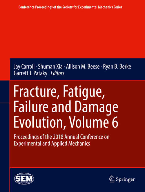 Fracture, Fatigue, Failure and Damage Evolution, Volume 6: Proceedings of the 2018 Annual Conference on Experimental and Applied Mechanics (Conference Proceedings of the Society for Experimental Mechanics Series)