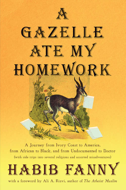 Book cover of A Gazelle Ate My Homework: A Journey from Ivory Coast to America, from African to Black, and from Undocumented to Doctor (with side trips into several religions and assorted misadventures)