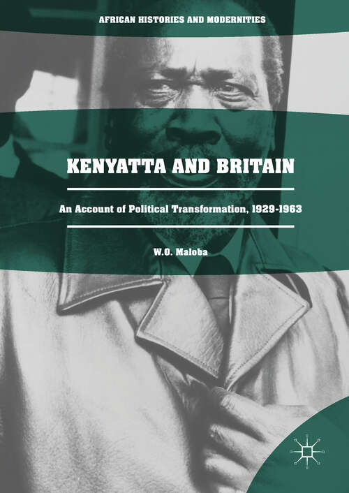 Book cover of Kenyatta and Britain: An Account of Political Transformation, 1929-1963 (1st ed. 2018) (African Histories and Modernities)