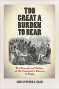 Too Great a Burden to Bear: The Struggle and Failure of the Freedmen's Bureau in Texas (Reconstructing America)