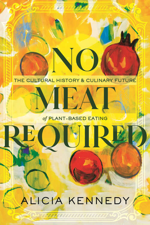 Book cover of No Meat Required: The Cultural History and Culinary Future of Plant-Based Eating