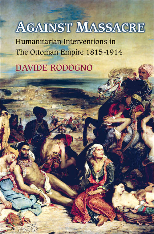 Book cover of Against Massacre: Humanitarian Interventions in The Ottoman Empire, 1815–1914 (Human Rights and Crimes Against Humanity #10)