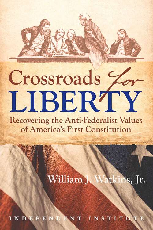 Book cover of Crossroads for Liberty: Recovering the Anti-Federalist Values of America's First Constitution