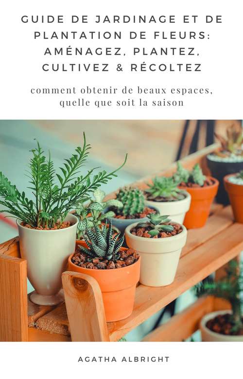 Book cover of Guide de Jardinage et de Plantation de Fleurs: comment obtenir de beaux espaces, quelle que soit la saison