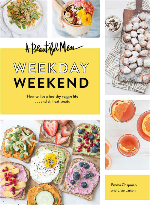 A Beautiful Mess Weekday Weekend: How to live a healthy veggie life . . . and still eat treats