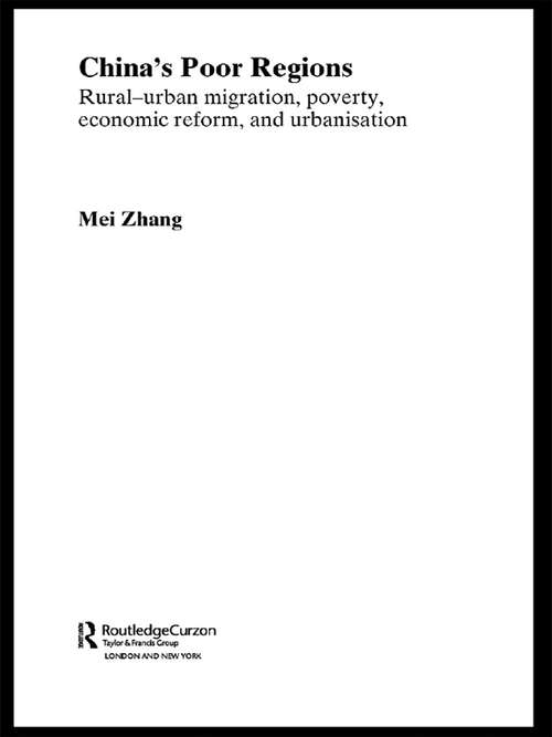 China's Poor Regions: Rural-Urban Migration, Poverty, Economic Reform and Urbanisation (Routledge Studies on the Chinese Economy #Vol. 4)