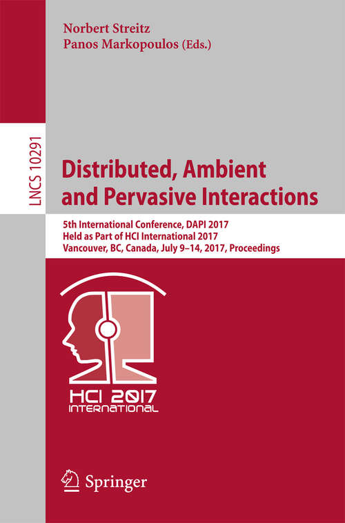 Distributed, Ambient and Pervasive Interactions: 5th International Conference, DAPI 2017, Held as Part of HCI International 2017, Vancouver, BC, Canada, July 9–14, 2017, Proceedings (Lecture Notes in Computer Science #10291)