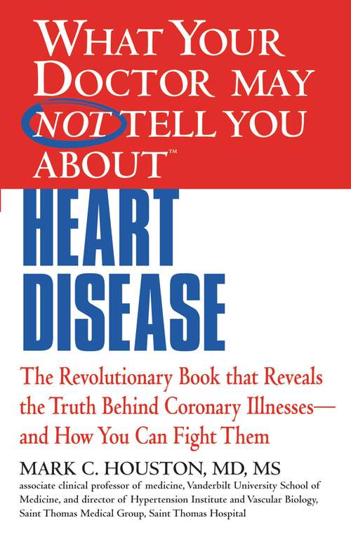 What Your Doctor May Not Tell You about Heart Disease: The Revolutionary Book That Reveals The Truth Behind Coronary Illnesses - And How You Can Fight Them