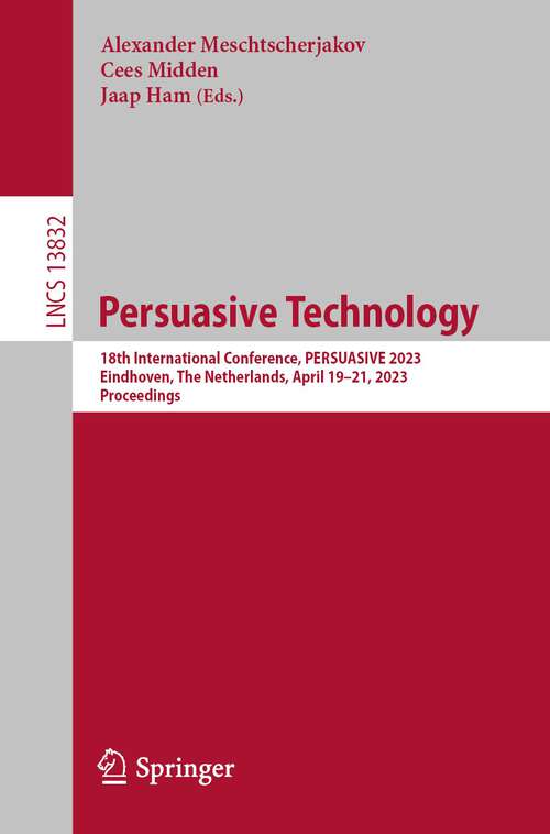 Book cover of Persuasive Technology: 18th International Conference, PERSUASIVE 2023, Eindhoven, The Netherlands, April 19–21, 2023, Proceedings (1st ed. 2023) (Lecture Notes in Computer Science #13832)