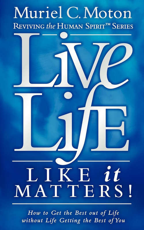 Book cover of Live Life Like It Matters!: How to Get the Best out of Life without Life Getting the Best of You (Reviving the Human Spirit)