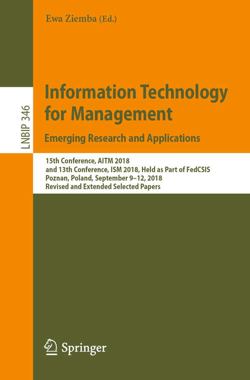Book cover of Information Technology for Management: 15th Conference, AITM 2018, and 13th Conference, ISM 2018, Held as Part of FedCSIS, Poznan, Poland, September 9–12, 2018, Revised and Extended Selected Papers (1st ed. 2019) (Lecture Notes in Business Information Processing #346)