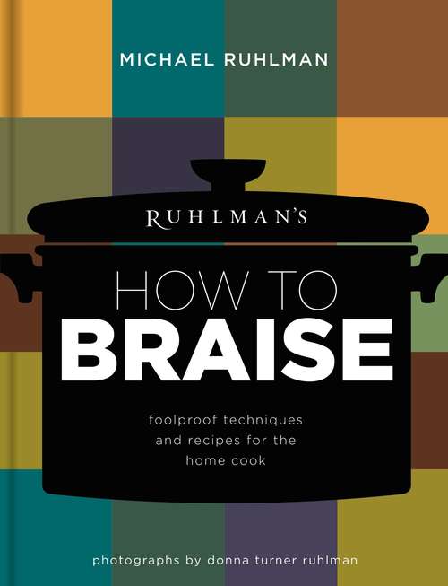 Ruhlman's How to Braise: Foolproof Techniques and Recipes for the Home Cook (Ruhlman's How to... #2)