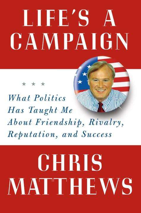 Book cover of Life's a Campaign: What Politics Has Taught Me About Friendship, Rivalry, Reputation, and Success