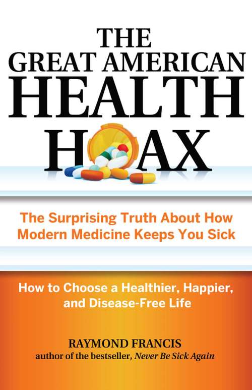 Book cover of The Great American Health Hoax: The Surprising Truth About How Modern Medicine Keeps You Sick—How to Choose a Healthier, Happier, and Disease-Free Life
