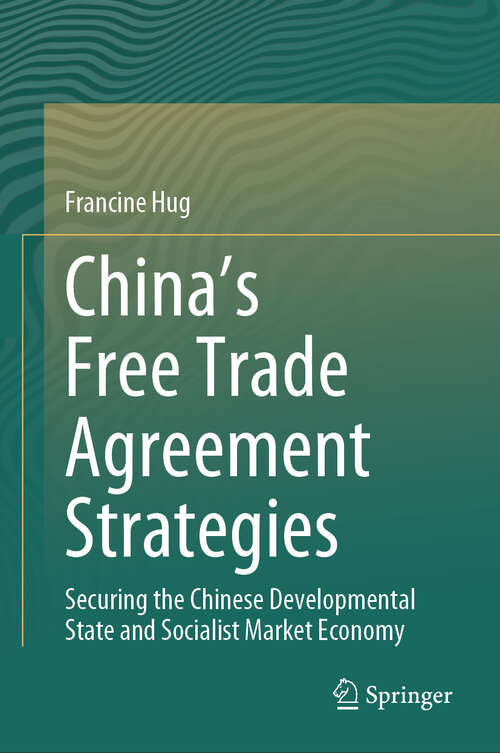 Book cover of China’s Free Trade Agreement Strategies: Securing the Chinese Developmental State and Socialist Market Economy