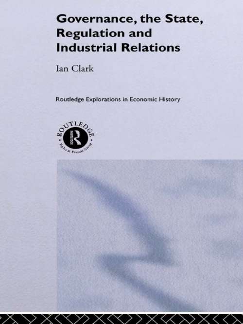 Governance, The State, Regulation and Industrial Relations (Routledge Explorations in Economic History #Vol. 20)