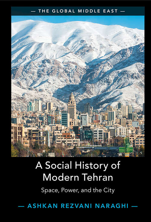 Book cover of A Social History of Modern Tehran: Space, Power, and the City (The Global Middle East #22)