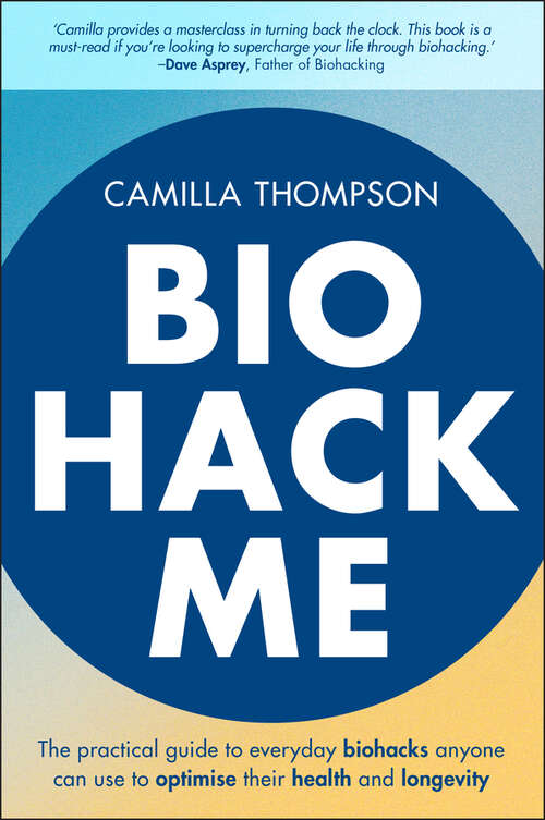 Book cover of Biohack Me: The Practical Guide to Everyday Biohacks Anyone Can Use to Optimise Their Health and Longevity
