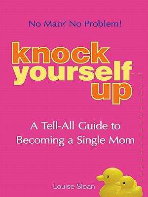 Book cover of Knock Yourself Up: A Tell-All Guide to Becoming a Single Mom