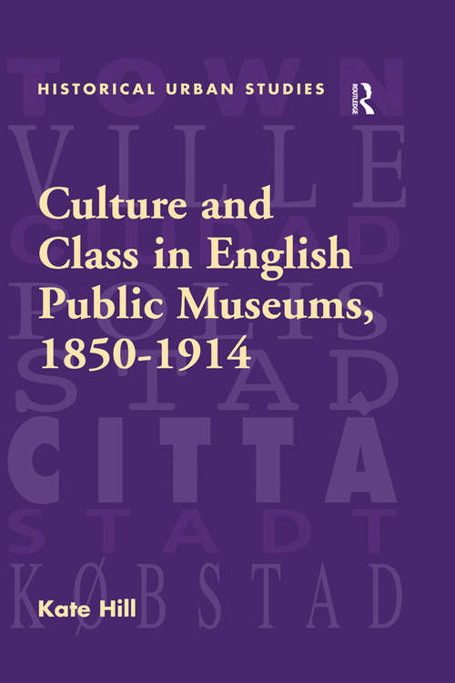 Culture and Class in English Public Museums, 1850-1914 (Historical Urban Studies Series)
