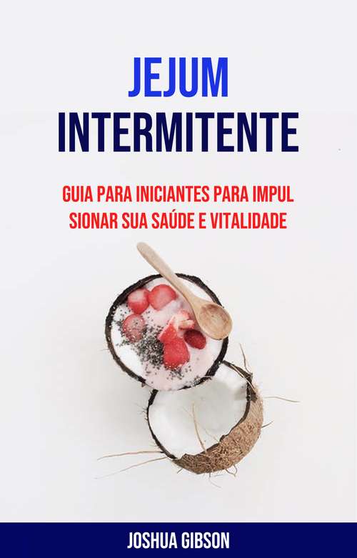 Book cover of Jejum Intermitente: Guia Para Iniciantes Impulsionarem Sua Saúde e Vitalidade