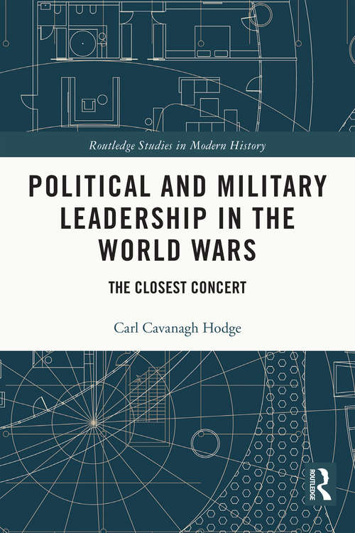 Political and Military Leadership in the World Wars: The Closest Concert (Routledge Studies in Modern History #78)